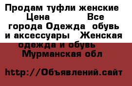 Продам туфли женские › Цена ­ 1 500 - Все города Одежда, обувь и аксессуары » Женская одежда и обувь   . Мурманская обл.